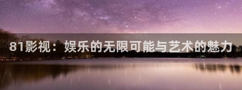 武漢南瓜：81影視：娛樂的無限可能與藝術(shù)的魅力